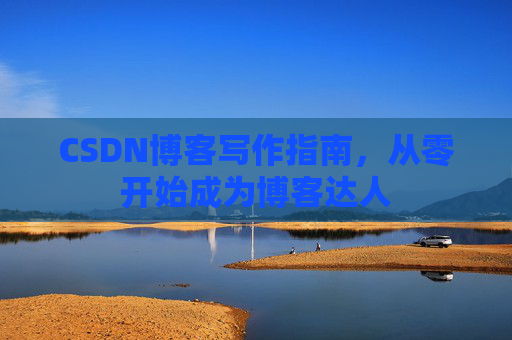 CSDN博客写作指南，从零开始成为博客达人
